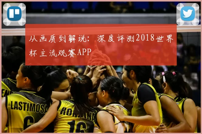 从画质到解说:深度评测2018世界杯主流观赛APP