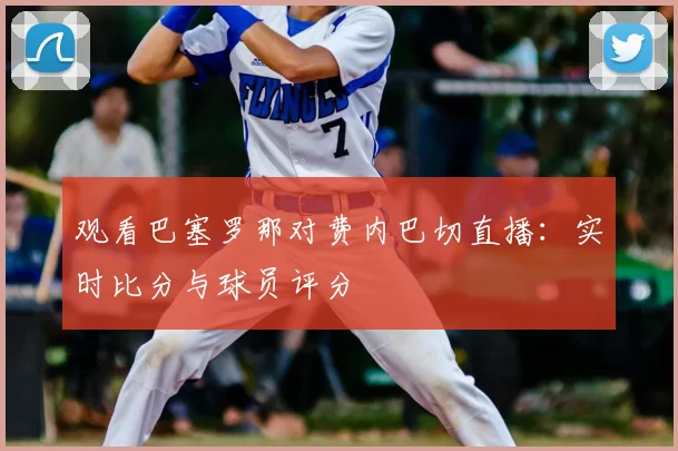 观看巴塞罗那对费内巴切直播:实时比分与球员评分