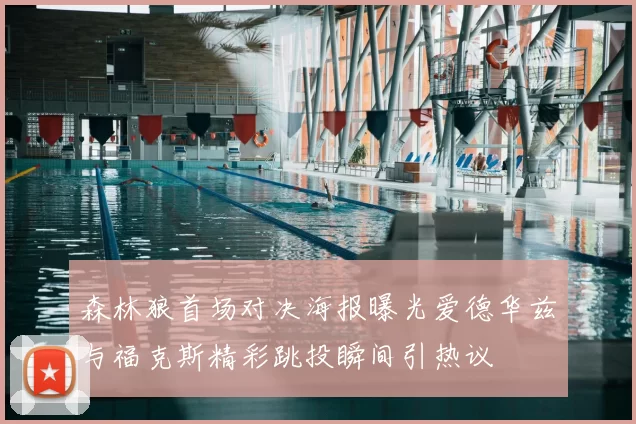 森林狼首场对决海报曝光爱德华兹与福克斯精彩跳投瞬间引热议