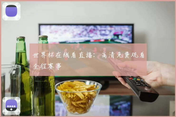 世界杯在线看直播：高清免费观看全程赛事