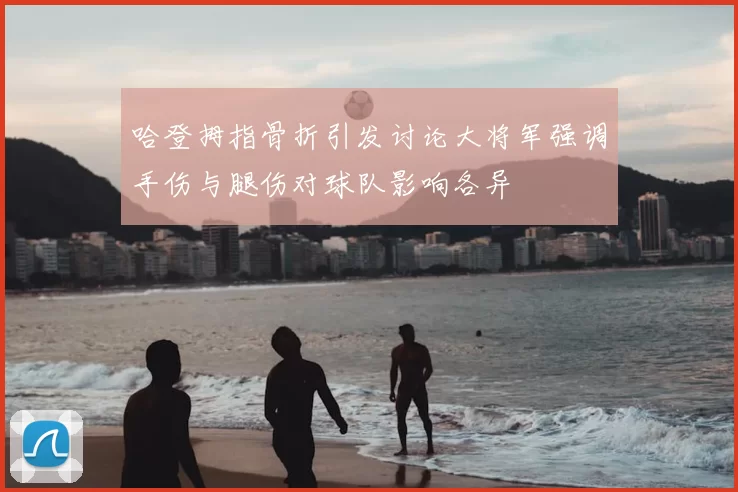 哈登拇指骨折引发讨论大将军强调手伤与腿伤对球队影响各异