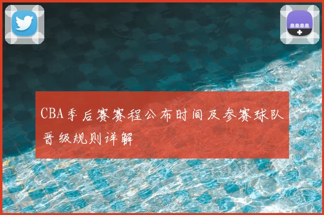 CBA季后赛赛程公布时间及参赛球队晋级规则详解