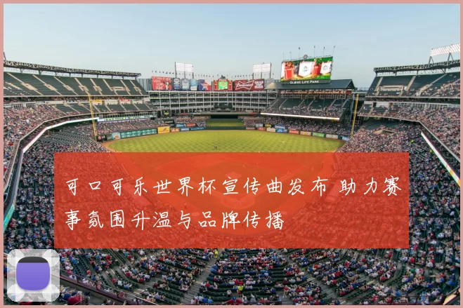 可口可乐世界杯宣传曲发布 助力赛事氛围升温与品牌传播
